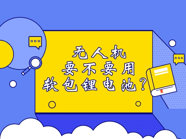 無人機要不要用軟包鋰電池？